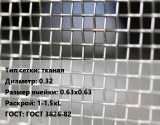 Сетка тканая тканая d=0.32 Ячейка: 0.63х0.63 1-1.5хL ГОСТ: ГОСТ 3826-82